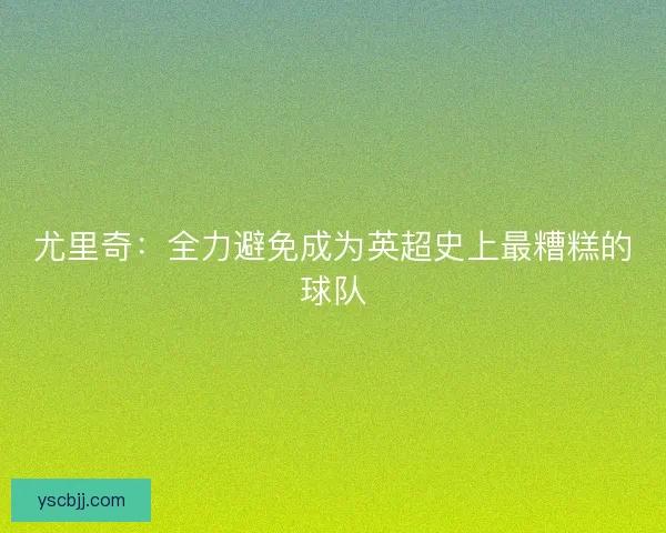 尤里奇：全力避免成为英超史上最糟糕的球队