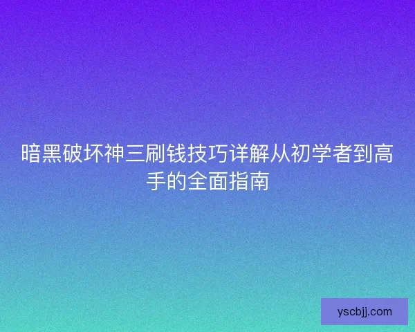 暗黑破坏神三刷钱技巧详解从初学者到高手的全面指南