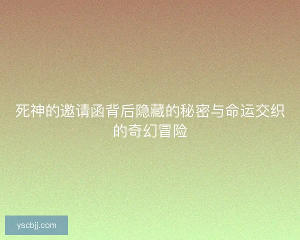 死神的邀请函背后隐藏的秘密与命运交织的奇幻冒险
