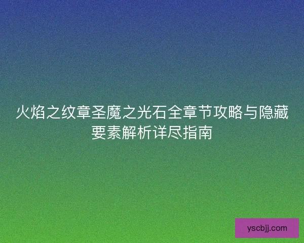 火焰之纹章圣魔之光石全章节攻略与隐藏要素解析详尽指南