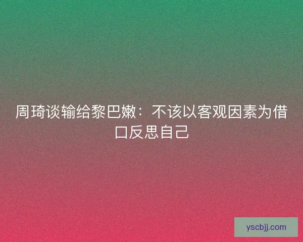 周琦谈输给黎巴嫩：不该以客观因素为借口反思自己