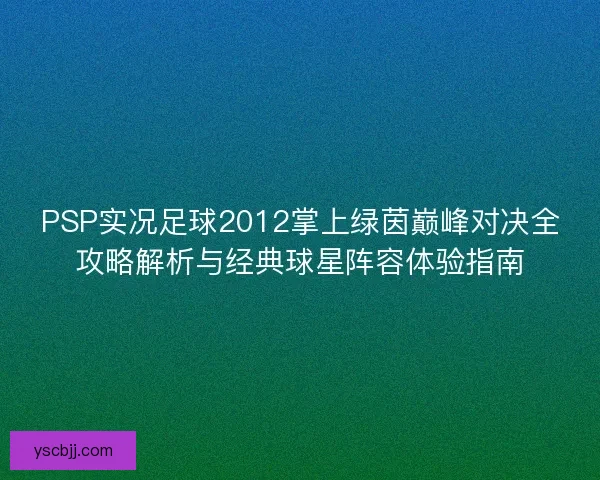 PSP实况足球2012掌上绿茵巅峰对决全攻略解析与经典球星阵容体验指南