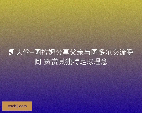 凯夫伦-图拉姆分享父亲与图多尔交流瞬间 赞赏其独特足球理念