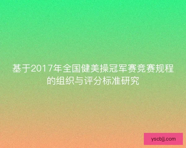 基于2017年全国健美操冠军赛竞赛规程的组织与评分标准研究