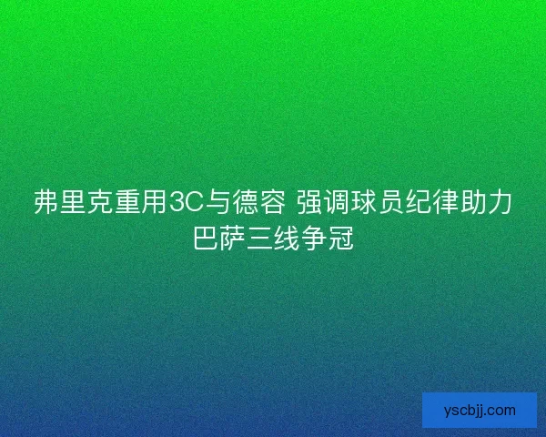 弗里克重用3C与德容 强调球员纪律助力巴萨三线争冠